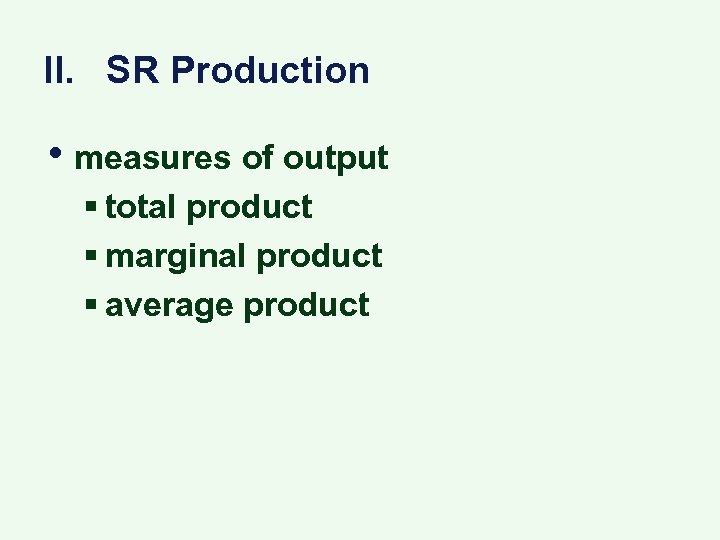 II. SR Production • measures of output § total product § marginal product §