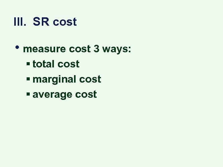 III. SR cost • measure cost 3 ways: § total cost § marginal cost