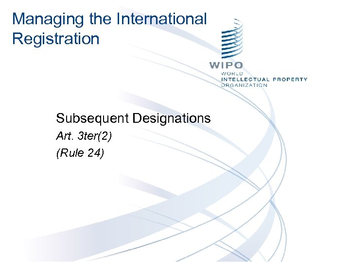 Managing the International Registration Subsequent Designations Art. 3 ter(2) (Rule 24) 