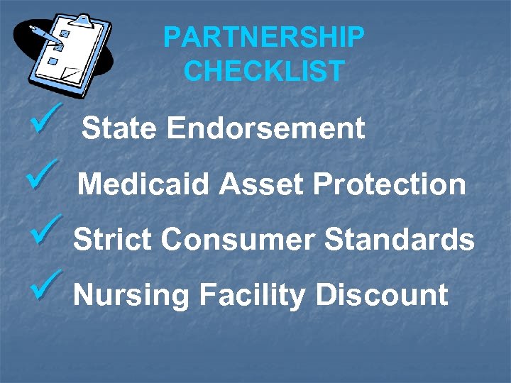 PARTNERSHIP CHECKLIST ü State Endorsement ü Medicaid Asset Protection ü Strict Consumer Standards ü