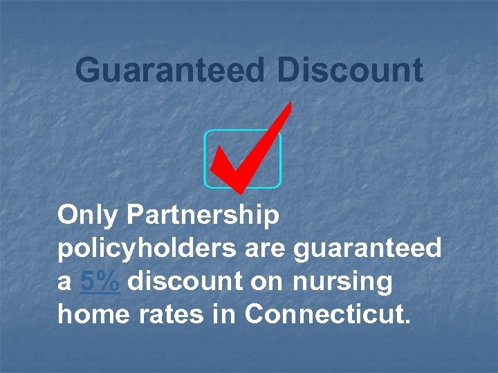 Guaranteed Discount Only Partnership policyholders are guaranteed a 5% discount on nursing home rates