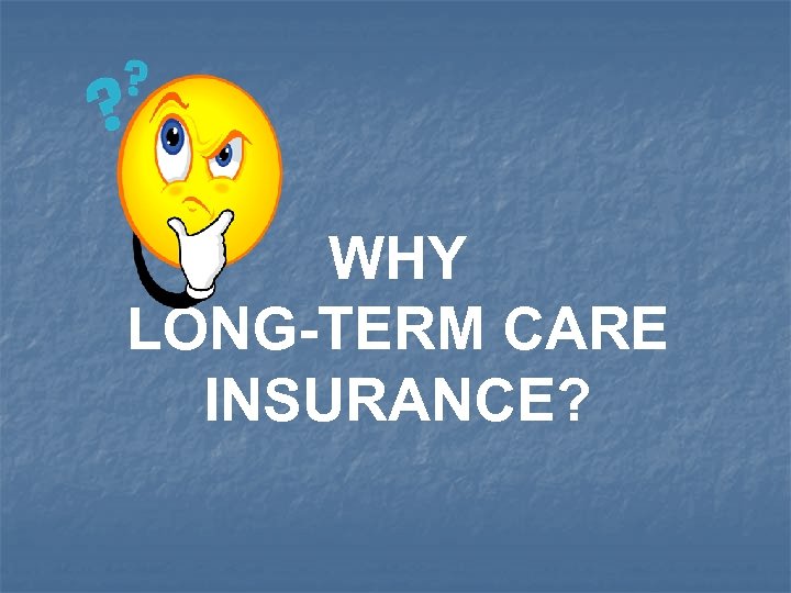 WHY LONG-TERM CARE INSURANCE? 