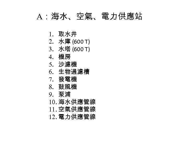 A：海水、空氣、電力供應站 1. 取水井 2. 水庫 (600 T) 3. 水塔 (600 T) 4. 機房 5.
