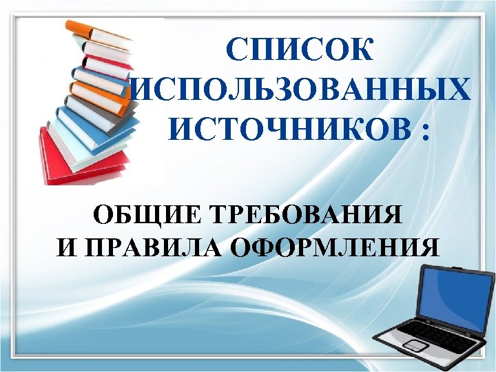 СПИСОК ИСПОЛЬЗОВАННЫХ ИСТОЧНИКОВ : ОБЩИЕ ТРЕБОВАНИЯ И ПРАВИЛА ОФОРМЛЕНИЯ 