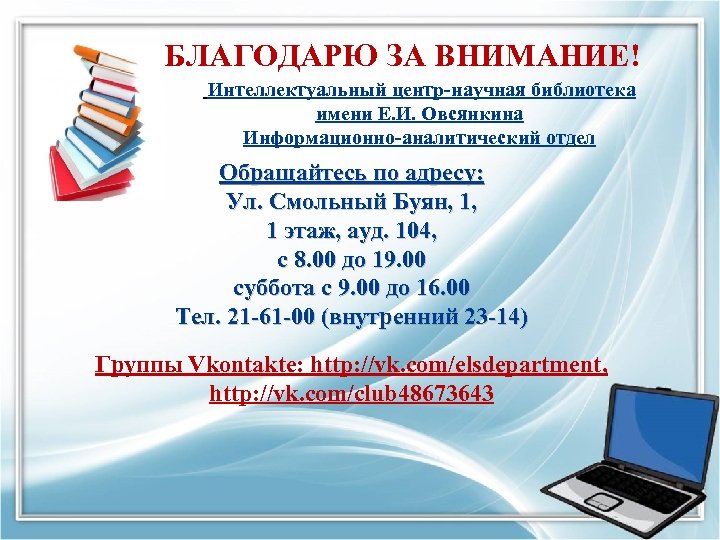 БЛАГОДАРЮ ЗА ВНИМАНИЕ! Интеллектуальный центр-научная библиотека имени Е. И. Овсянкина Информационно-аналитический отдел Обращайтесь по