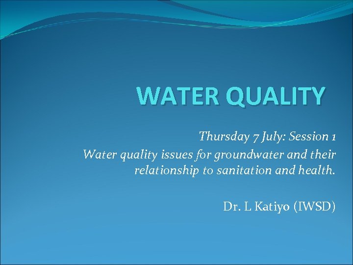 WATER QUALITY Thursday 7 July: Session 1 Water quality issues for groundwater and their