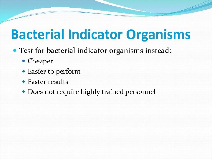 Bacterial Indicator Organisms Test for bacterial indicator organisms instead: Cheaper Easier to perform Faster