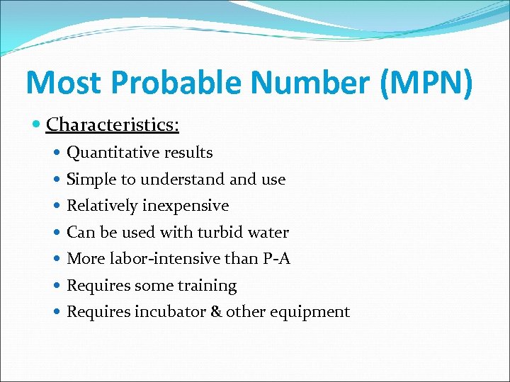 Most Probable Number (MPN) Characteristics: Quantitative results Simple to understand use Relatively inexpensive Can