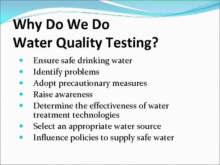 Why Do We Do Water Quality Testing? Ensure safe drinking water Identify problems Adopt