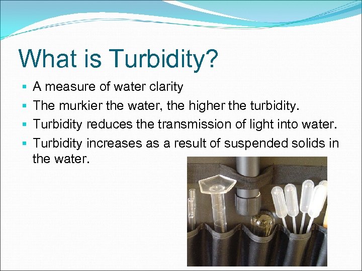 What is Turbidity? § § A measure of water clarity The murkier the water,