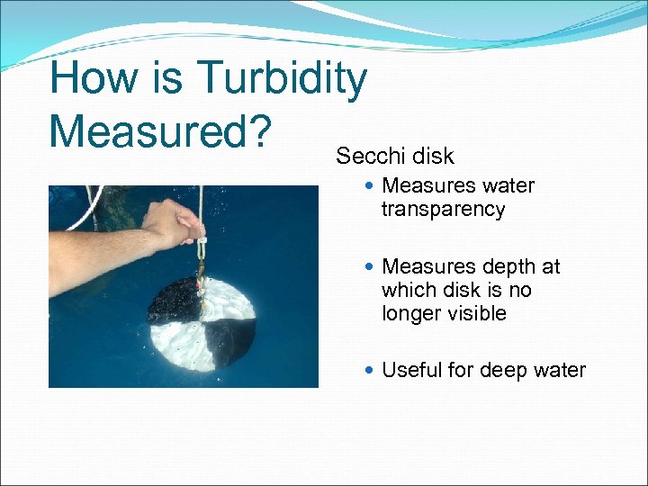 How is Turbidity Measured? Secchi disk Measures water transparency Measures depth at which disk