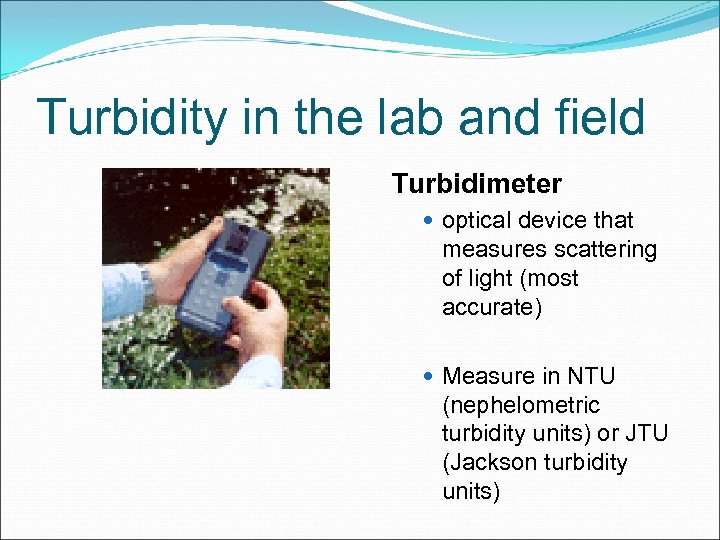 Turbidity in the lab and field Turbidimeter optical device that measures scattering of light