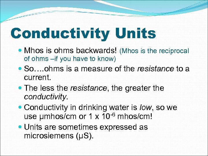 Conductivity Units Mhos is ohms backwards! (Mhos is the reciprocal of ohms –if you