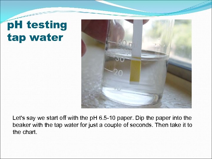 p. H testing tap water Let's say we start off with the p. H