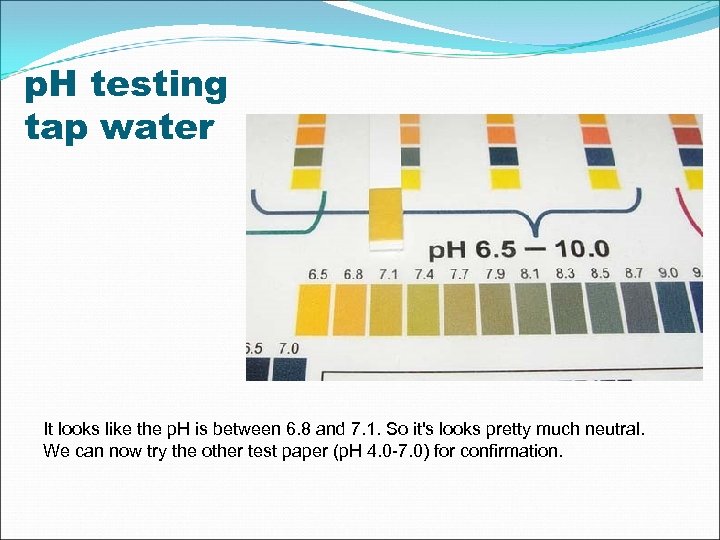 p. H testing tap water It looks like the p. H is between 6.