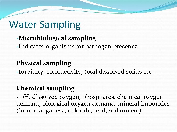 Water Sampling -Microbiological sampling -Indicator organisms for pathogen presence Physical sampling -turbidity, conductivity, total