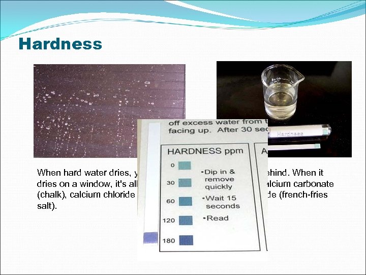 Hardness When hard water dries, you see a lot of these salts left behind.