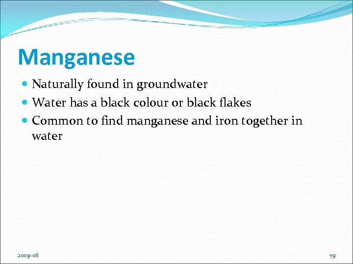 Manganese Naturally found in groundwater Water has a black colour or black flakes Common