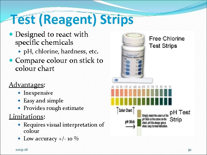 Test (Reagent) Strips Designed to react with specific chemicals p. H, chlorine, hardness, etc.