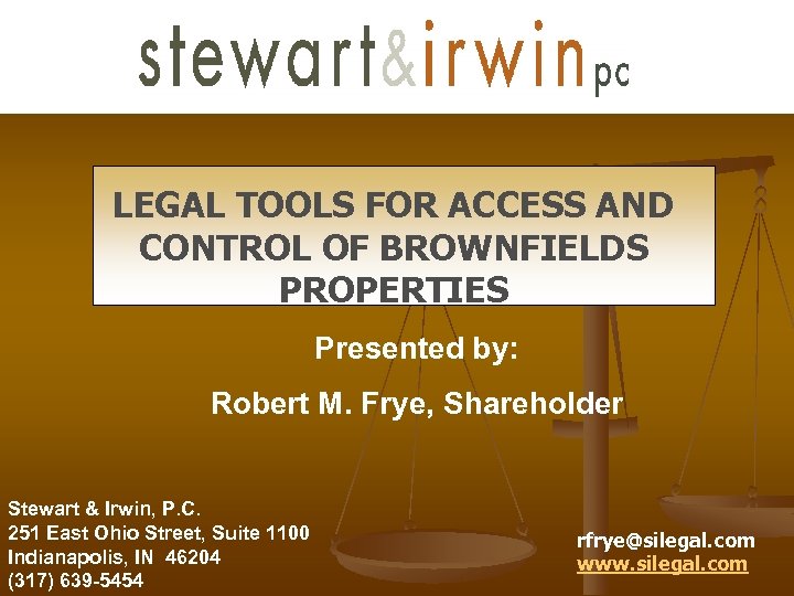 LEGAL TOOLS FOR ACCESS AND CONTROL OF BROWNFIELDS PROPERTIES Presented by: Robert M. Frye,