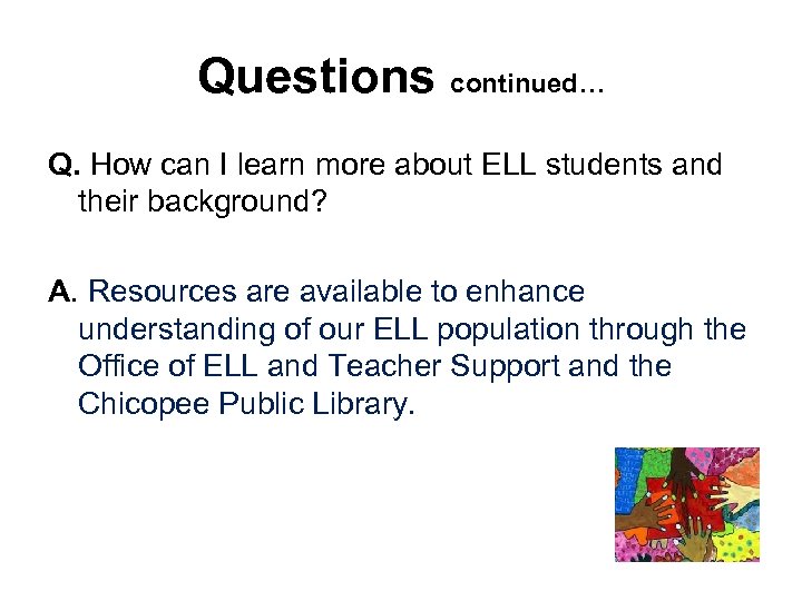 Questions continued… Q. How can I learn more about ELL students and their background?