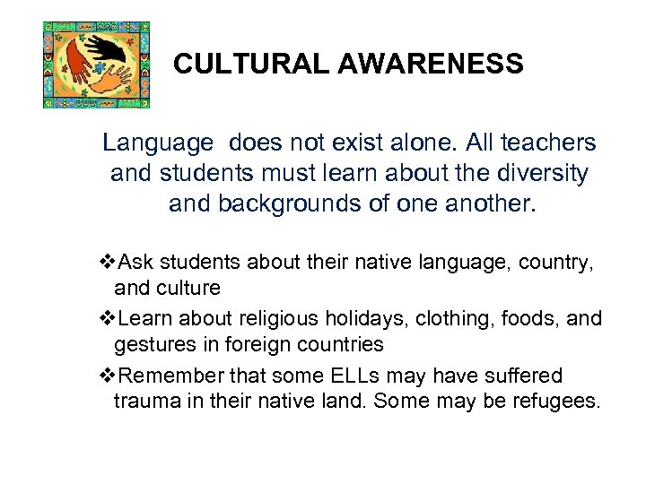 CULTURAL AWARENESS Language does not exist alone. All teachers and students must learn about