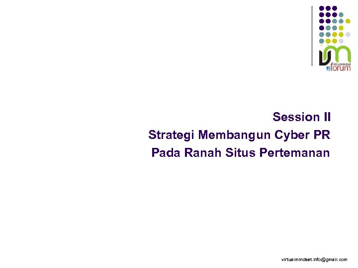 Session II Strategi Membangun Cyber PR Pada Ranah Situs Pertemanan virtualmindset. info@gmail. com 
