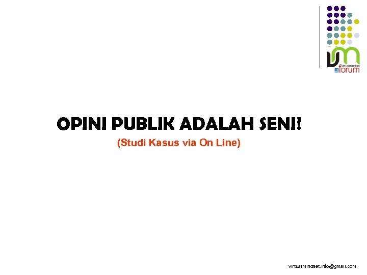 OPINI PUBLIK ADALAH SENI! (Studi Kasus via On Line) virtualmindset. info@gmail. com 