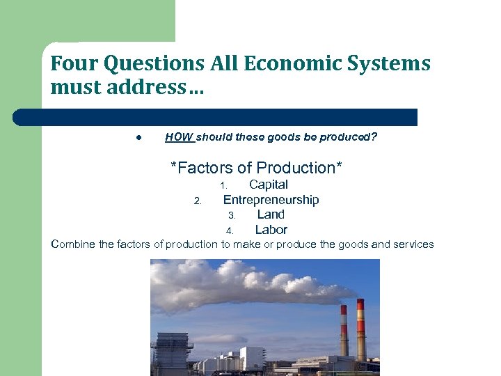 Four Questions All Economic Systems must address… l HOW should these goods be produced?