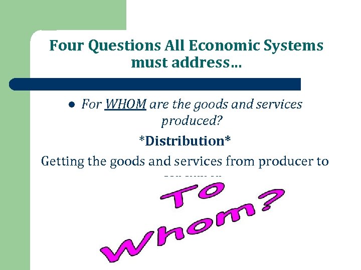 Four Questions All Economic Systems must address… For WHOM are the goods and services
