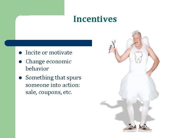 Incentives l l l Incite or motivate Change economic behavior Something that spurs someone