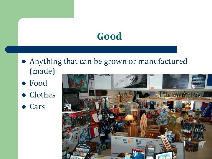 Good l l Anything that can be grown or manufactured (made) Food Clothes Cars