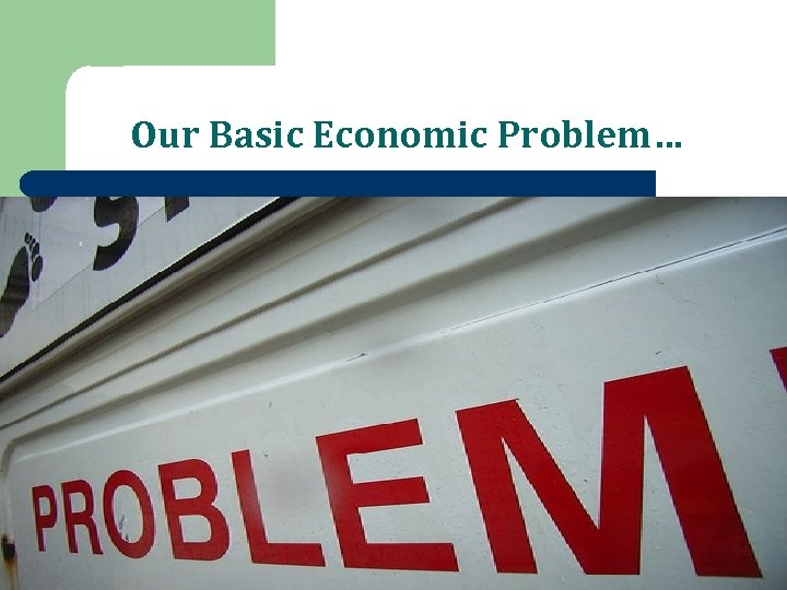 Our Basic Economic Problem… 
