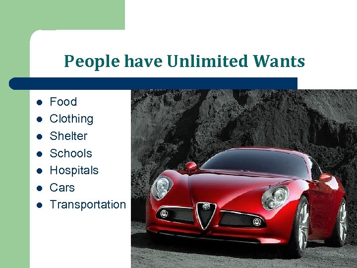 People have Unlimited Wants l l l l Food Clothing Shelter Schools Hospitals Cars