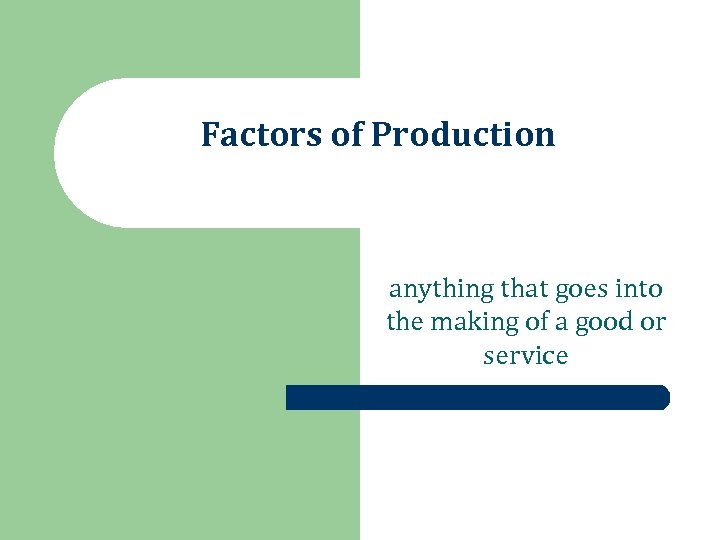 Factors of Production anything that goes into the making of a good or service