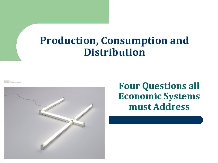 Production, Consumption and Distribution Four Questions all Economic Systems must Address 