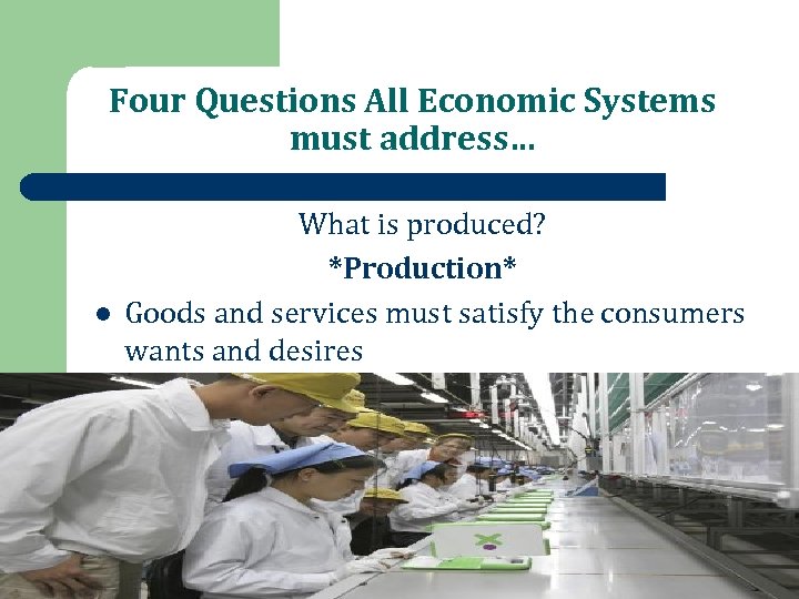 Four Questions All Economic Systems must address… l What is produced? *Production* Goods and