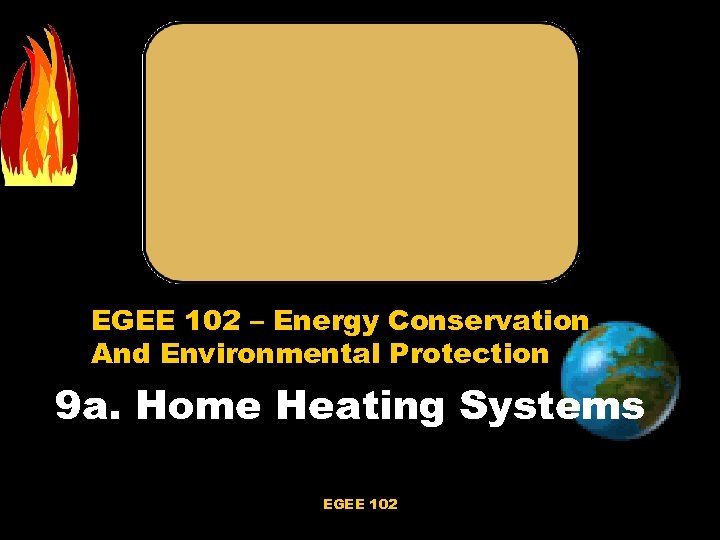 EGEE 102 – Energy Conservation And Environmental Protection 9 a. Home Heating Systems EGEE