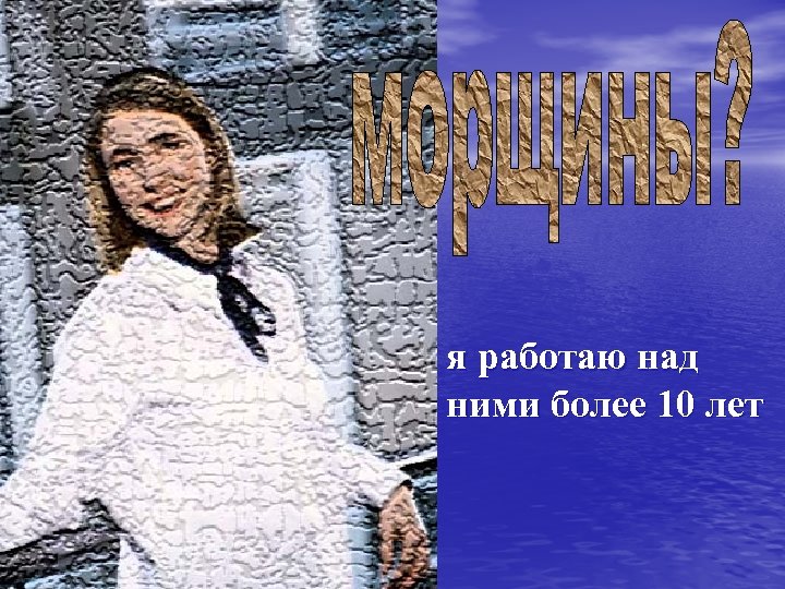 я работаю над ними более 10 лет 