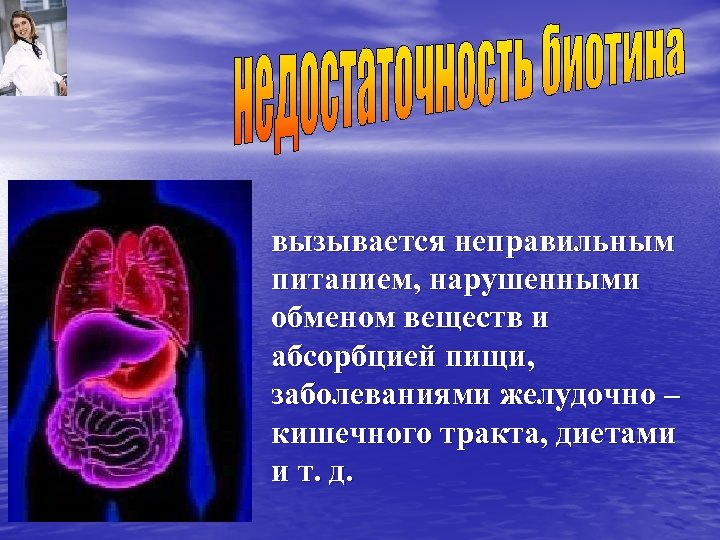 вызывается неправильным питанием, нарушенными обменом веществ и абсорбцией пищи, заболеваниями желудочно – кишечного тракта,