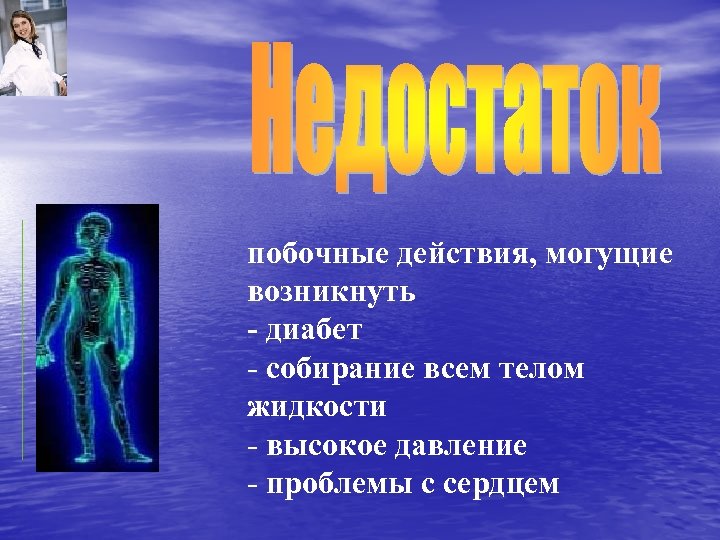 побочные действия, могущие возникнуть - диабет - собирание всем телом жидкости - высокое давление