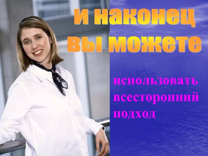 использовать всесторонний подход 