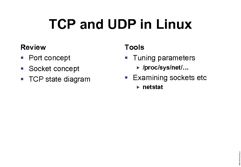 TCP and UDP in Linux Tools § Tuning parameters /proc/sys/net/… § Examining sockets etc