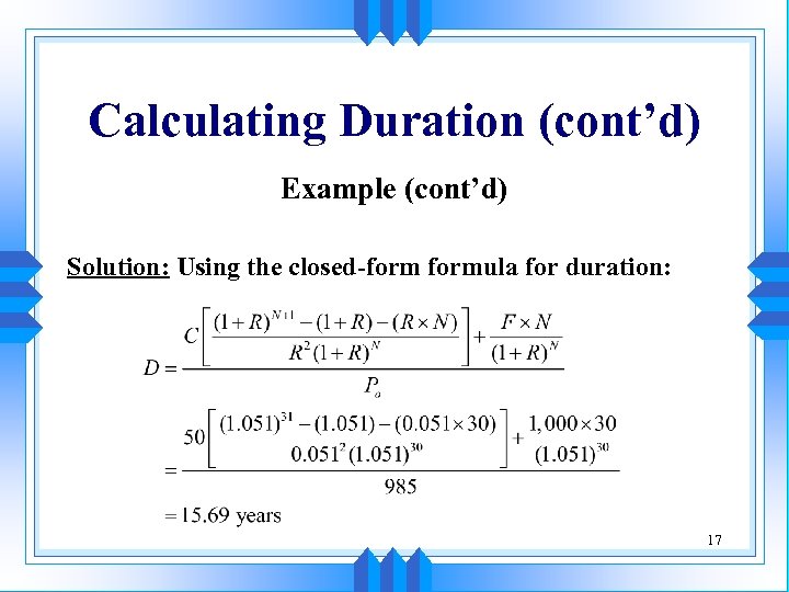 Calculating Duration (cont’d) Example (cont’d) Solution: Using the closed-formula for duration: 17 