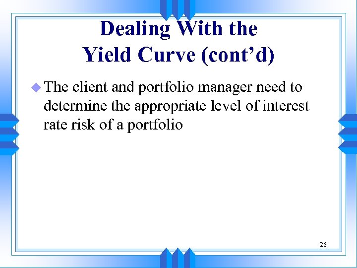 Dealing With the Yield Curve (cont’d) u The client and portfolio manager need to