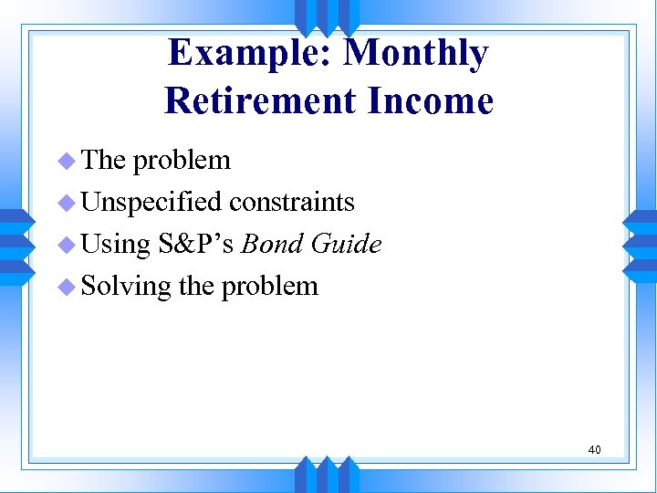 Example: Monthly Retirement Income u The problem u Unspecified constraints u Using S&P’s Bond