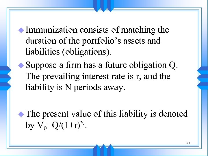 u Immunization consists of matching the duration of the portfolio’s assets and liabilities (obligations).