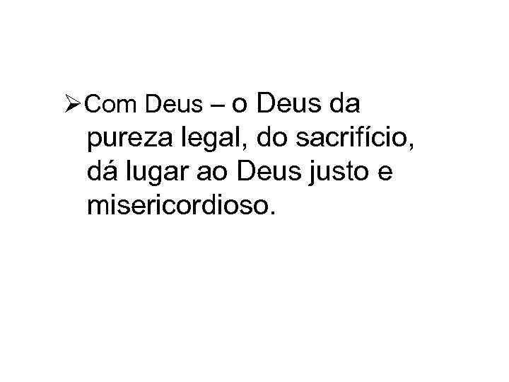 ØCom Deus – o Deus da pureza legal, do sacrifício, dá lugar ao Deus