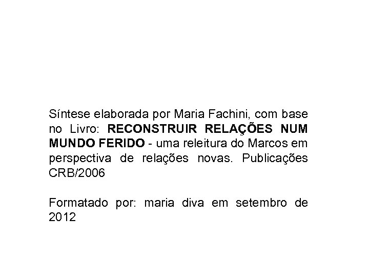 Síntese elaborada por Maria Fachini, com base no Livro: RECONSTRUIR RELAÇÕES NUM MUNDO FERIDO