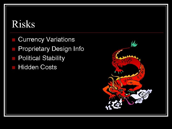 Risks n n Currency Variations Proprietary Design Info Political Stability Hidden Costs 